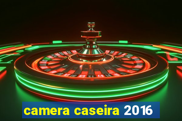 camera caseira 2016